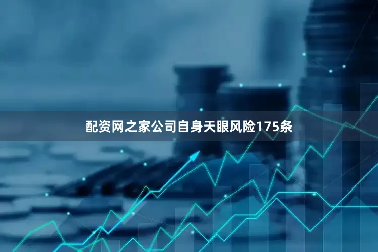 配资网之家公司自身天眼风险175条