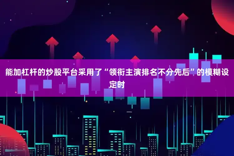 能加杠杆的炒股平台采用了“领衔主演排名不分先后”的模糊设定时