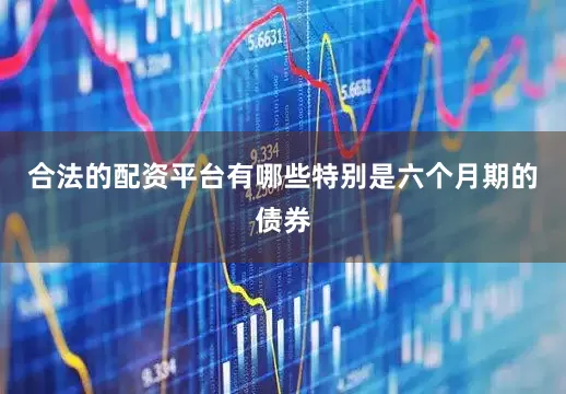 合法的配资平台有哪些特别是六个月期的债券
