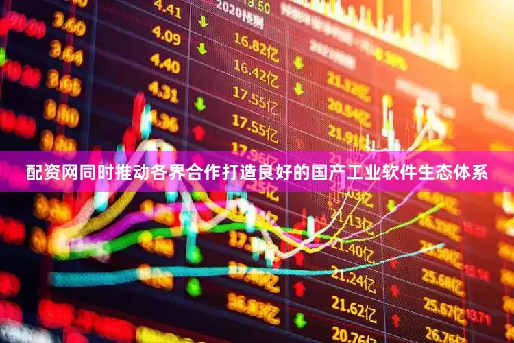 配资网同时推动各界合作打造良好的国产工业软件生态体系