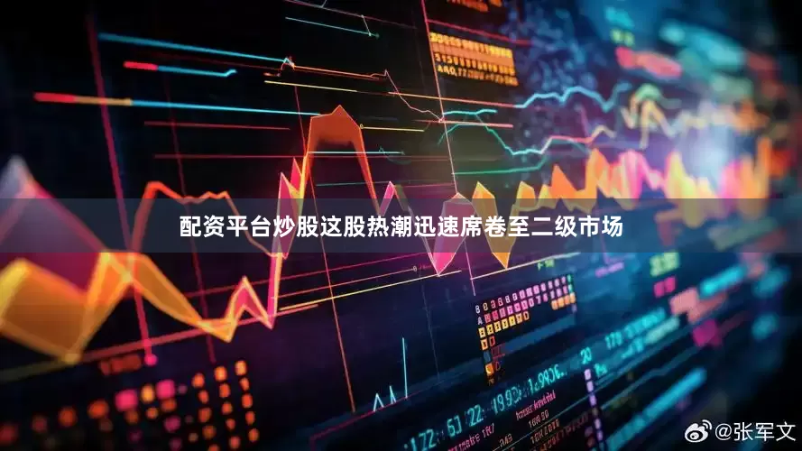 配资平台炒股这股热潮迅速席卷至二级市场