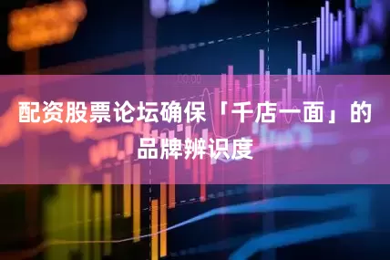 配资股票论坛确保「千店一面」的品牌辨识度