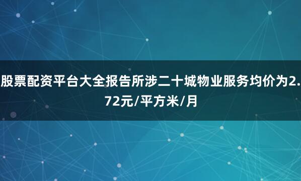 股票配资平台大全报告所涉二十城物业服务均价为2.72元/平方米/月