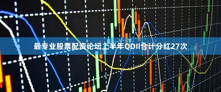 最专业股票配资论坛上半年QDII合计分红27次