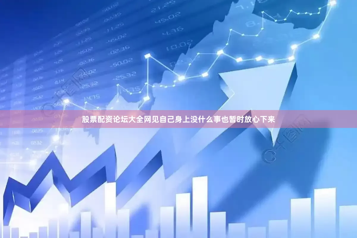 股票配资论坛大全网见自己身上没什么事也暂时放心下来