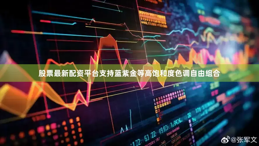 股票最新配资平台支持蓝紫金等高饱和度色调自由组合