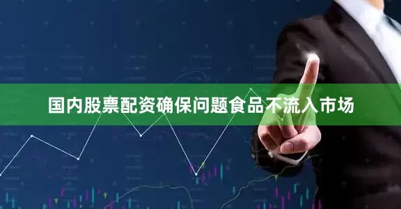 国内股票配资确保问题食品不流入市场