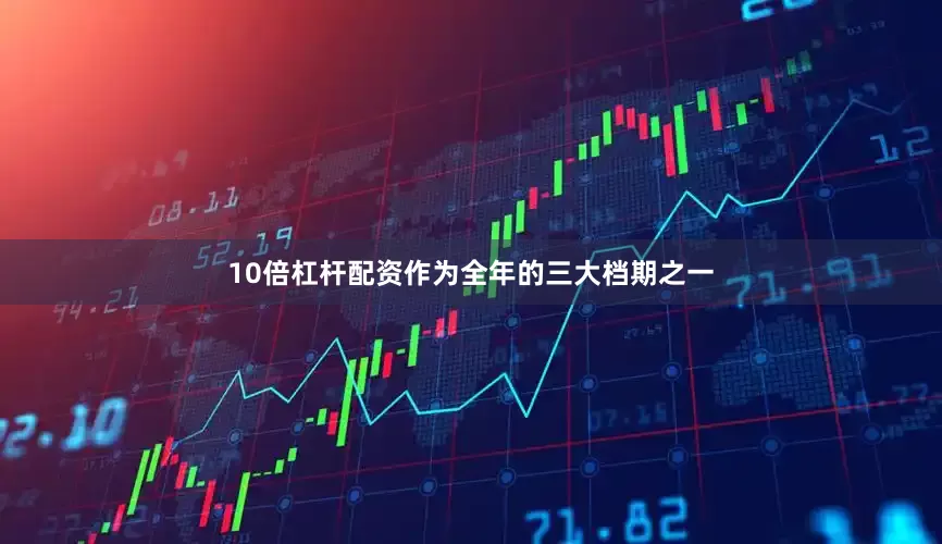 10倍杠杆配资作为全年的三大档期之一