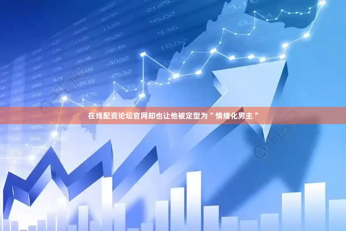 在线配资论坛官网却也让他被定型为＂情绪化男主＂