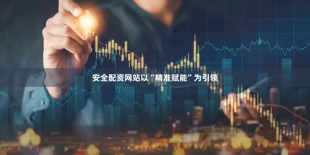 安全配资网站以“精准赋能”为引领