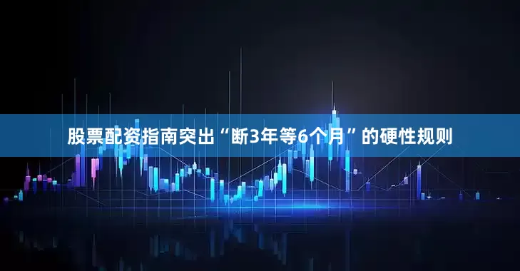 股票配资指南突出“断3年等6个月”的硬性规则
