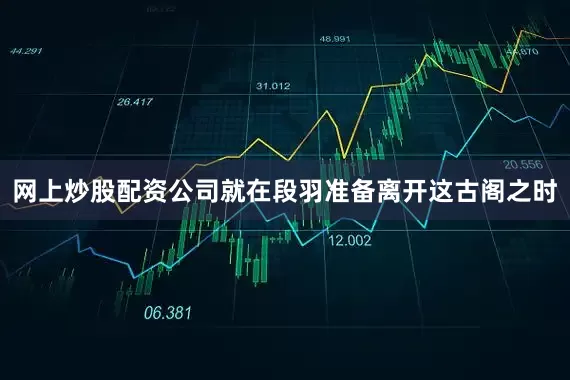 网上炒股配资公司就在段羽准备离开这古阁之时