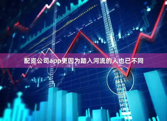 配资公司app更因为踏入河流的人也已不同