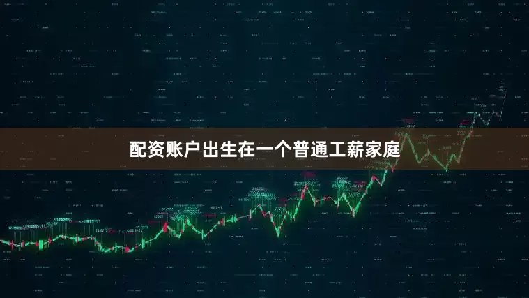 配资账户出生在一个普通工薪家庭