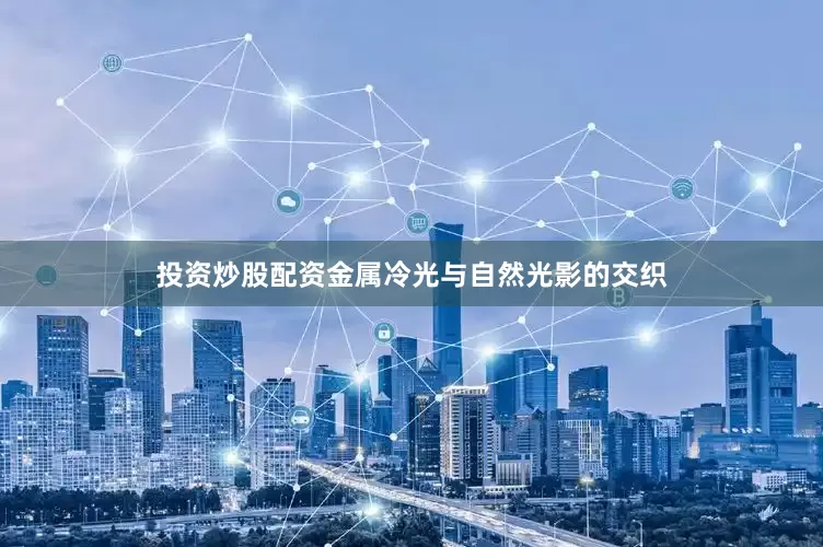 投资炒股配资金属冷光与自然光影的交织