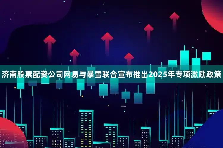济南股票配资公司网易与暴雪联合宣布推出2025年专项激励政策