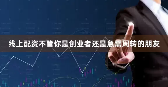 线上配资不管你是创业者还是急需周转的朋友