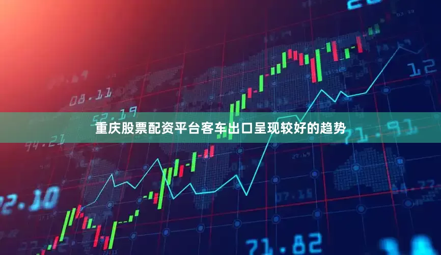重庆股票配资平台客车出口呈现较好的趋势