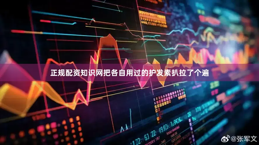 正规配资知识网把各自用过的护发素扒拉了个遍