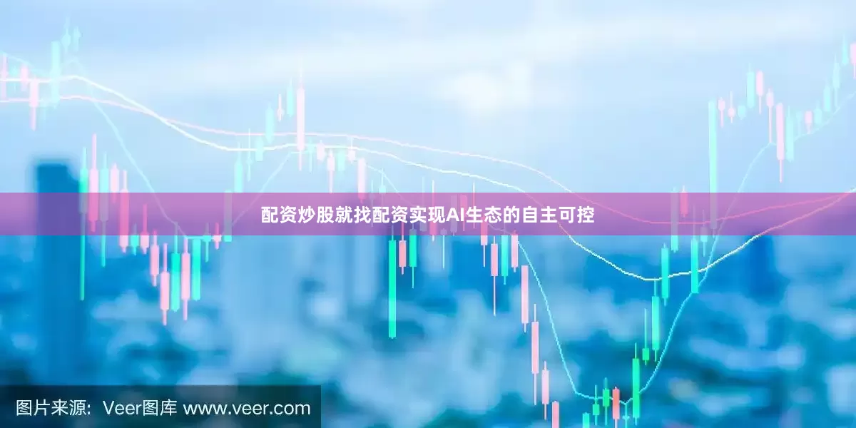 配资炒股就找配资实现AI生态的自主可控