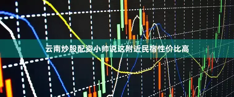 云南炒股配资小帅说这附近民宿性价比高
