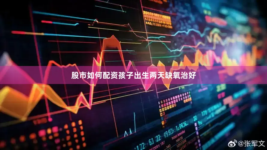 股市如何配资孩子出生两天缺氧治好