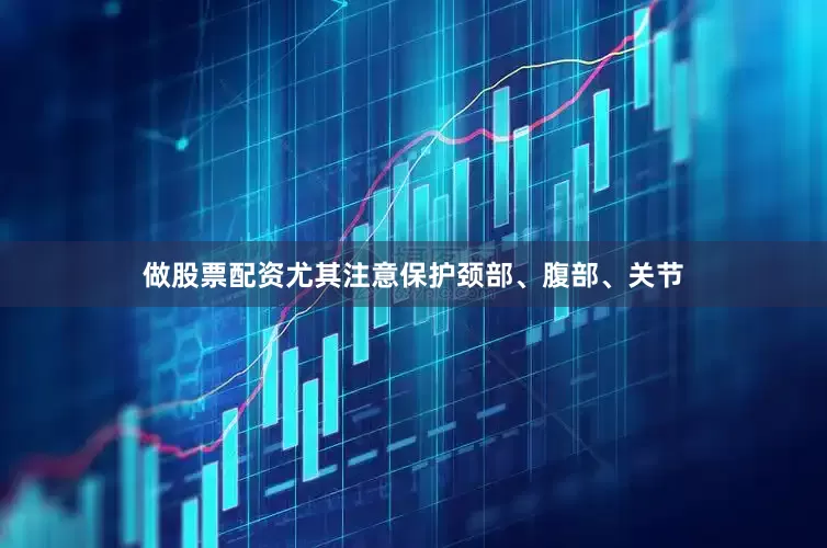 做股票配资尤其注意保护颈部、腹部、关节