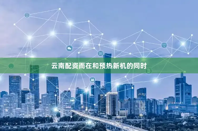 云南配资而在和预热新机的同时