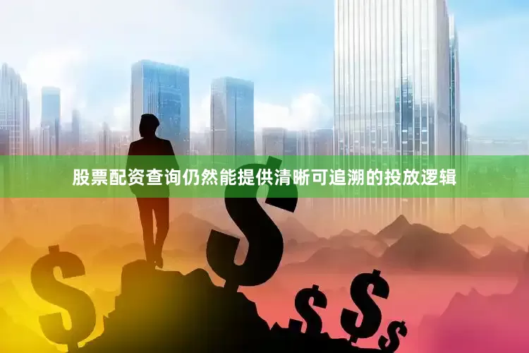 股票配资查询仍然能提供清晰可追溯的投放逻辑