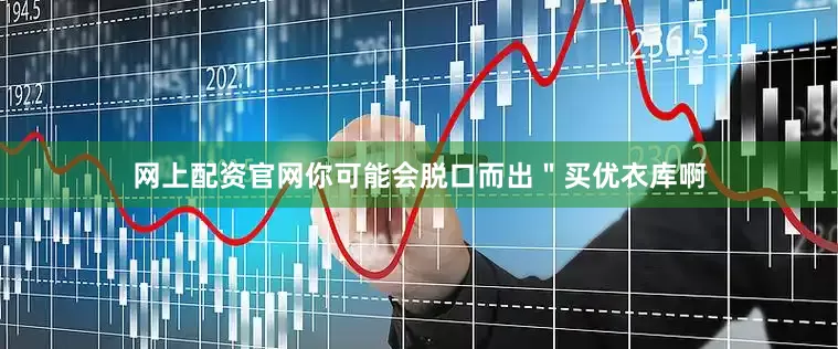 网上配资官网你可能会脱口而出＂买优衣库啊