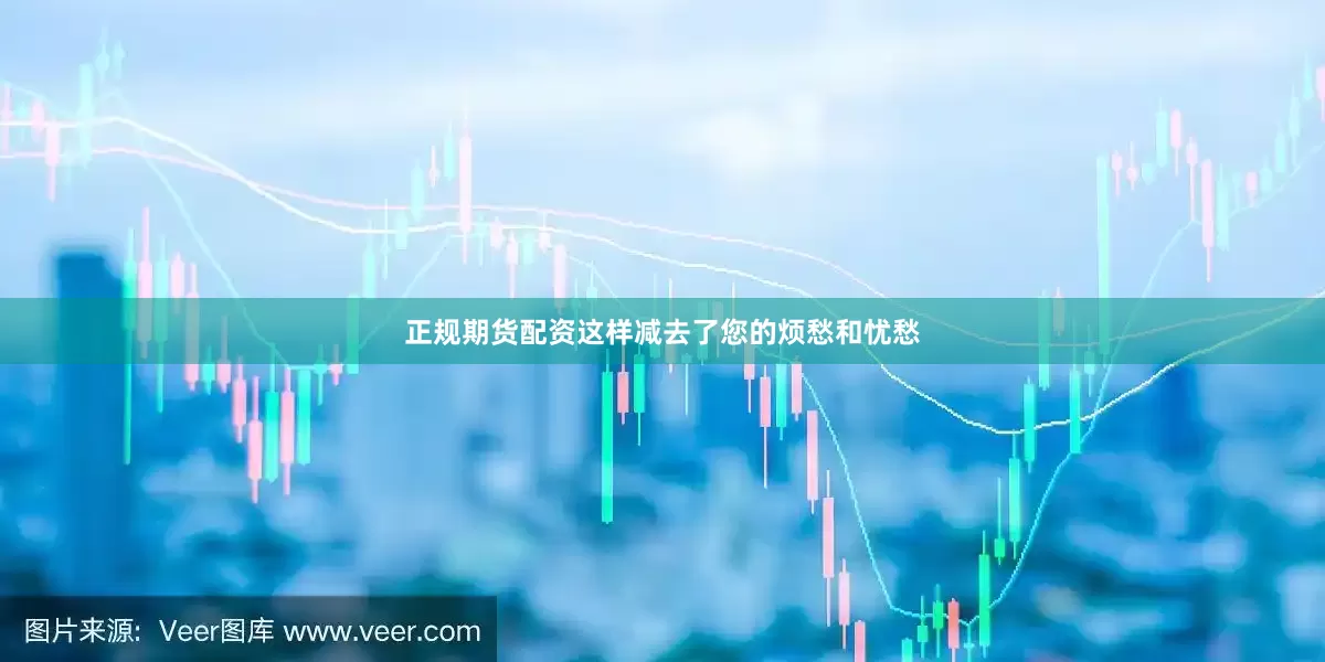 正规期货配资这样减去了您的烦愁和忧愁