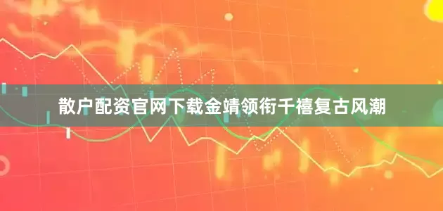 散户配资官网下载金靖领衔千禧复古风潮