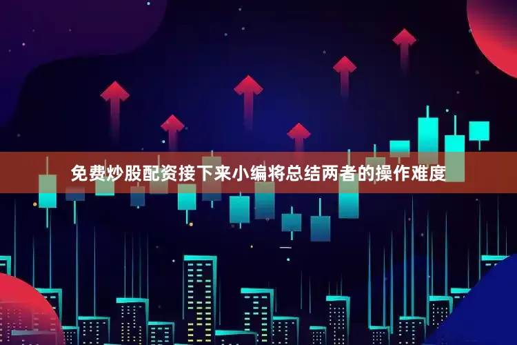 免费炒股配资接下来小编将总结两者的操作难度