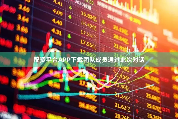 配资平台APP下载团队成员通过此次对话