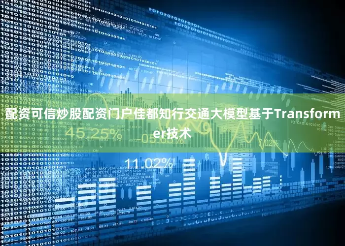 配资可信炒股配资门户佳都知行交通大模型基于Transformer技术