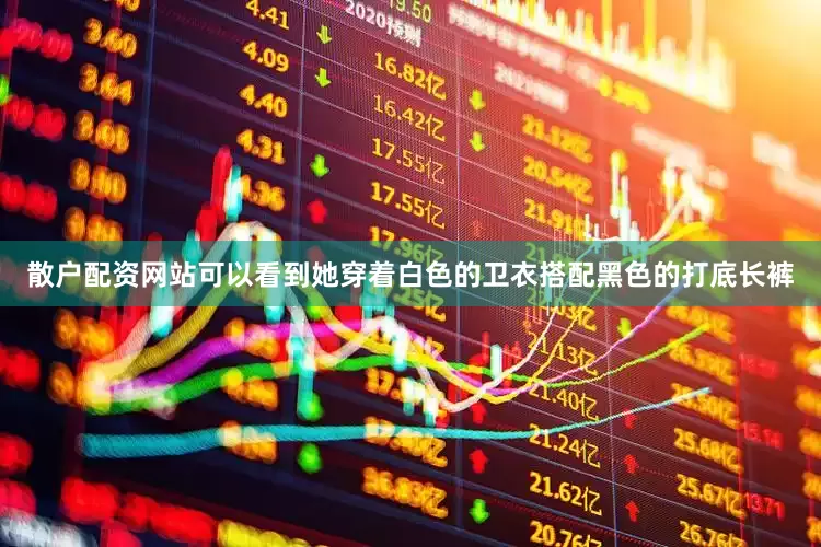 散户配资网站可以看到她穿着白色的卫衣搭配黑色的打底长裤
