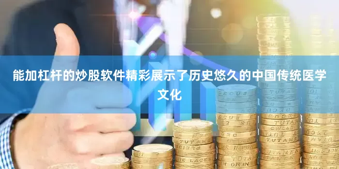 能加杠杆的炒股软件精彩展示了历史悠久的中国传统医学文化