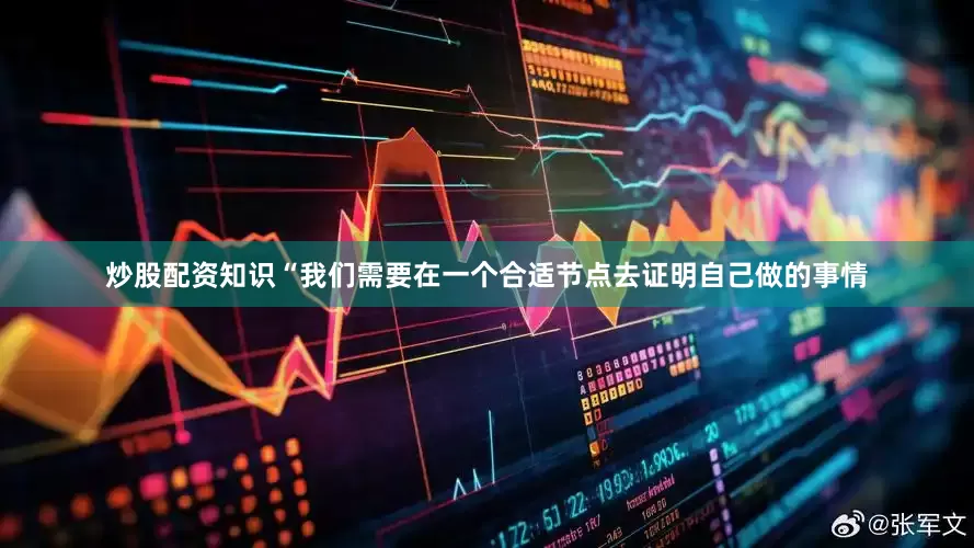 炒股配资知识“我们需要在一个合适节点去证明自己做的事情