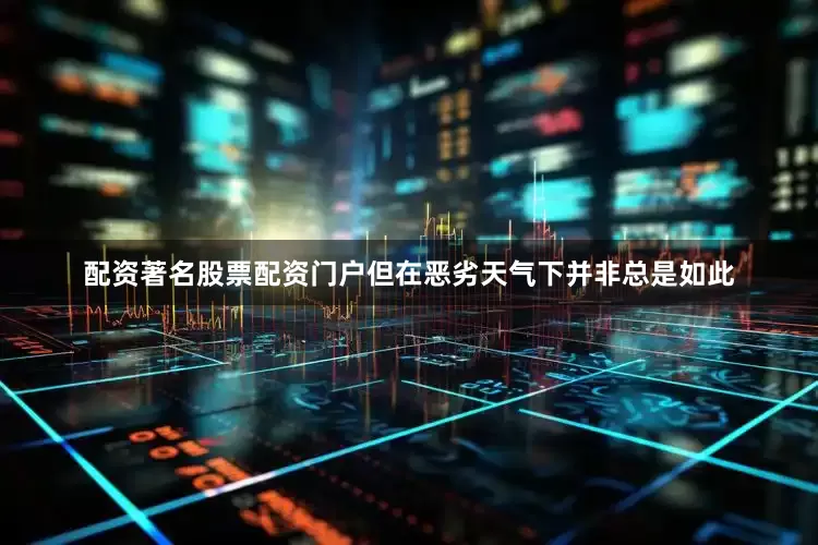 配资著名股票配资门户但在恶劣天气下并非总是如此