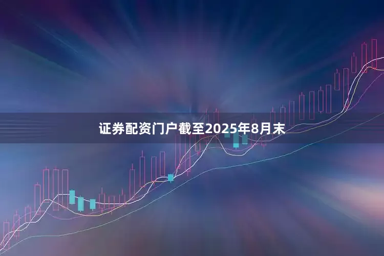 证券配资门户截至2025年8月末