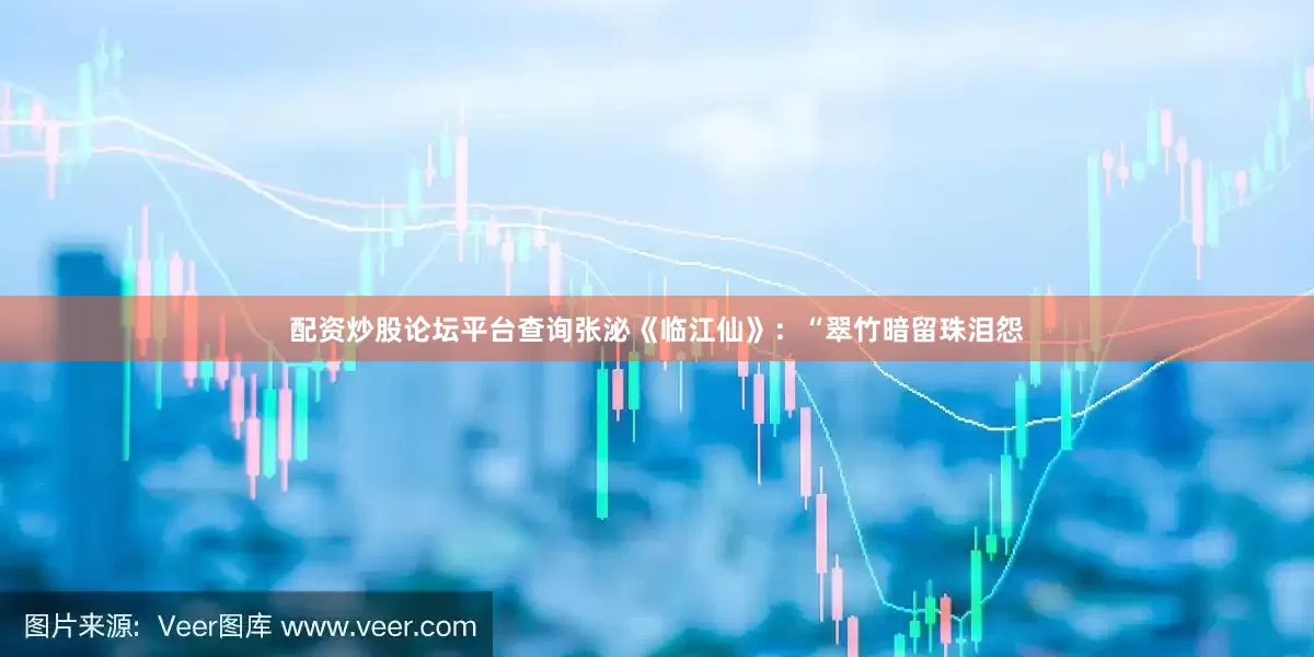 配资炒股论坛平台查询张泌《临江仙》：“翠竹暗留珠泪怨