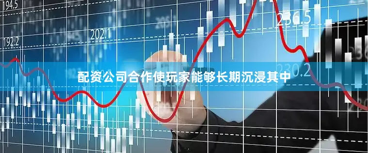 配资公司合作使玩家能够长期沉浸其中