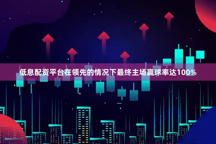 低息配资平台在领先的情况下最终主场赢球率达100%