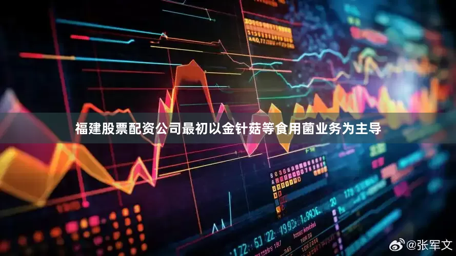 福建股票配资公司最初以金针菇等食用菌业务为主导