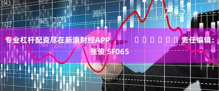 专业杠杆配资尽在新浪财经APP            						责任编辑：张俊 SF065