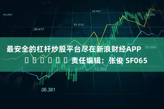最安全的杠杆炒股平台尽在新浪财经APP            						责任编辑：张俊 SF065