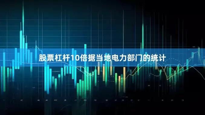 股票杠杆10倍据当地电力部门的统计