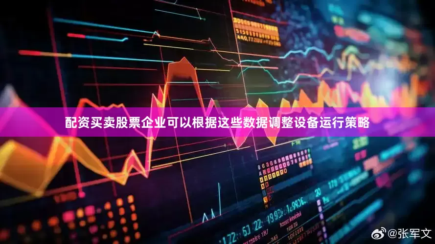 配资买卖股票企业可以根据这些数据调整设备运行策略