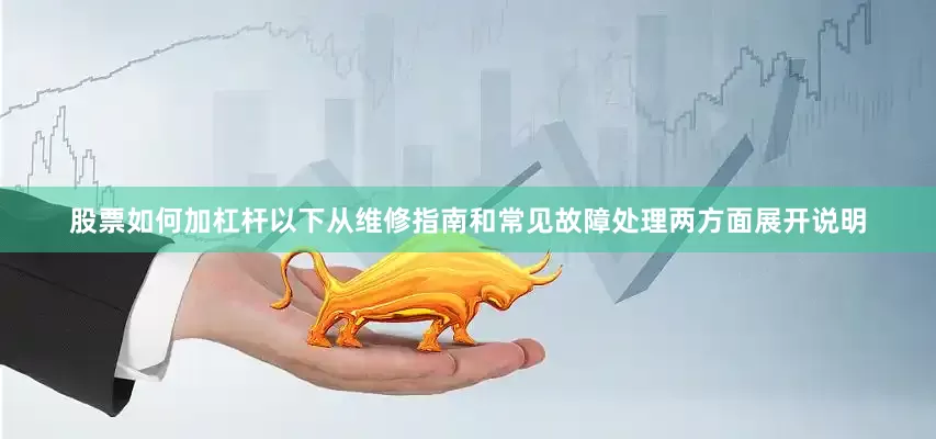 股票如何加杠杆以下从维修指南和常见故障处理两方面展开说明