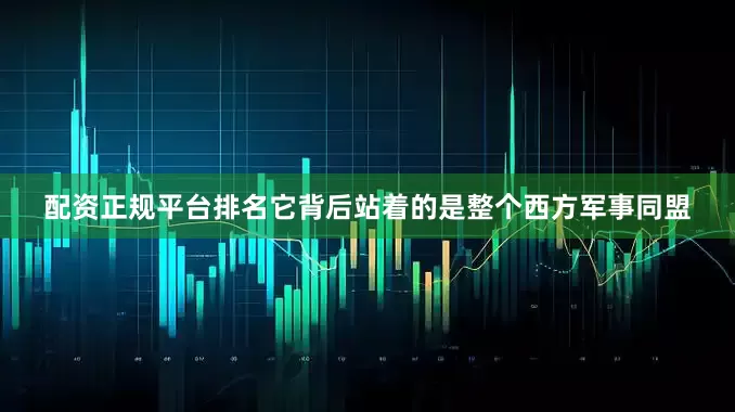 配资正规平台排名它背后站着的是整个西方军事同盟